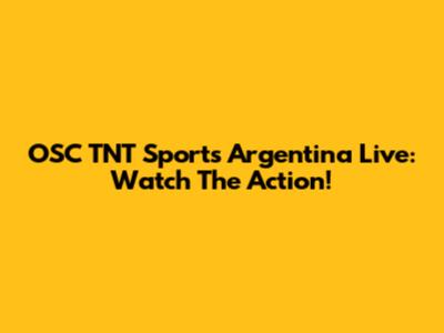 OSC TNT Sports Argentina Live: Watch The Action!