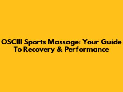 OSCIII Sports Massage: Your Guide To Recovery & Performance