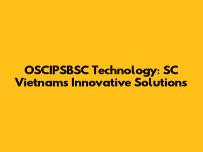 OSCIPSBSC Technology: SC Vietnam's Innovative Solutions
