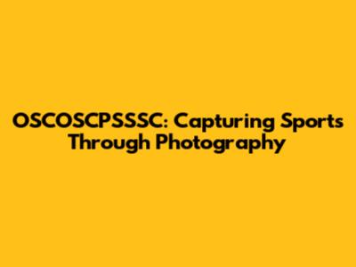 OSCOSCPSSSC: Capturing Sports Through Photography