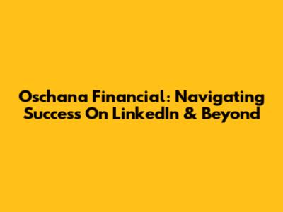 Oschana Financial: Navigating Success On LinkedIn & Beyond