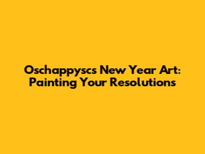 Oschappysc's New Year Art: Painting Your Resolutions