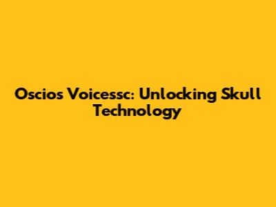 Oscios Voicessc: Unlocking Skull Technology