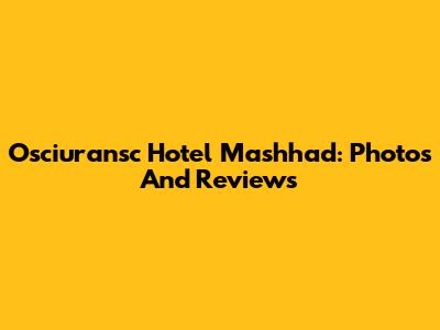 Osciuransc Hotel Mashhad: Photos And Reviews