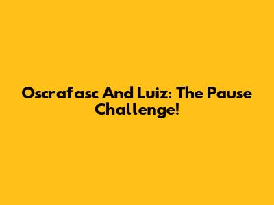 Oscrafasc And Luiz: The Pause Challenge!