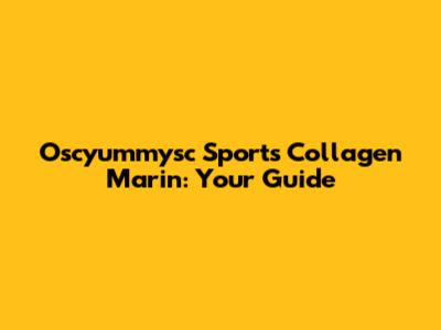 Oscyummysc Sports Collagen Marin: Your Guide
