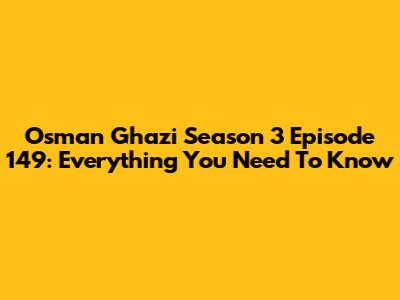 Osman Ghazi Season 3 Episode 149: Everything You Need To Know