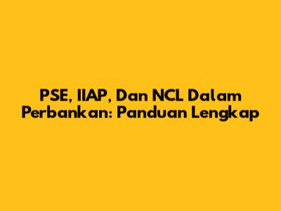 PSE, IIAP, Dan NCL Dalam Perbankan: Panduan Lengkap