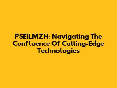 PSEILMZH: Navigating The Confluence Of Cutting-Edge Technologies