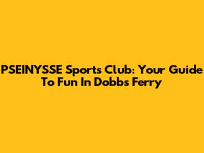 PSEINYSSE Sports Club: Your Guide To Fun In Dobbs Ferry