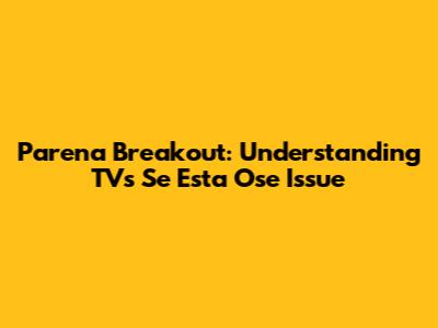 Parena Breakout: Understanding TV's "Se Esta Ose" Issue