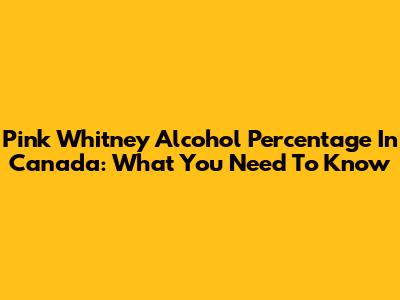 Pink Whitney Alcohol Percentage In Canada: What You Need To Know