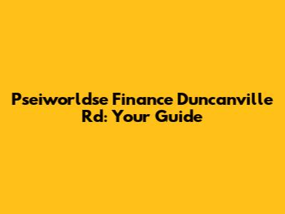 Pseiworldse Finance Duncanville Rd: Your Guide