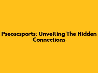 Pseoscsports: Unveiling The Hidden Connections