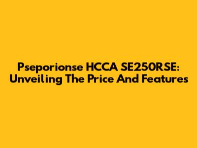 Pseporionse HCCA SE250RSE: Unveiling The Price And Features