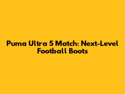 Puma Ultra 5 Match: Next-Level Football Boots