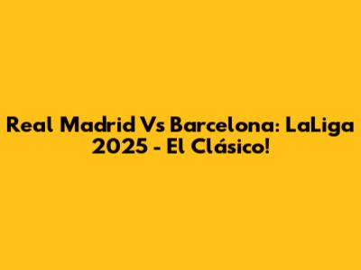 Real Madrid Vs Barcelona: LaLiga 2025 - El Clásico!