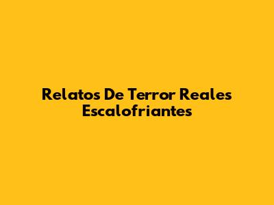Relatos De Terror Reales Escalofriantes