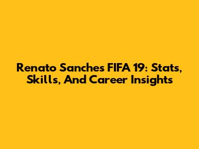 Renato Sanches FIFA 19: Stats, Skills, And Career Insights
