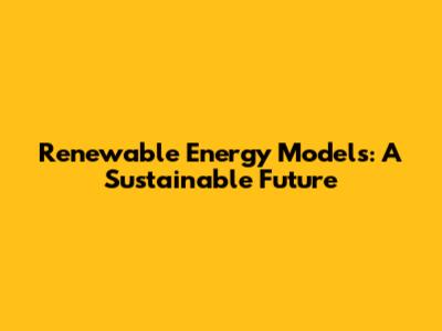 Renewable Energy Models: A Sustainable Future