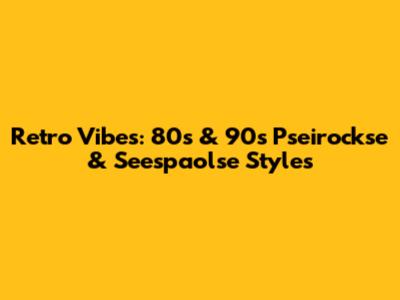 Retro Vibes: 80s & 90s Pseirockse & Seespaolse Styles