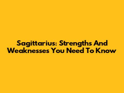 Sagittarius: Strengths And Weaknesses You Need To Know