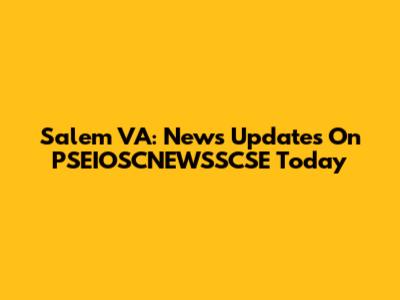 Salem VA: News Updates On PSEIOSCNEWSSCSE Today