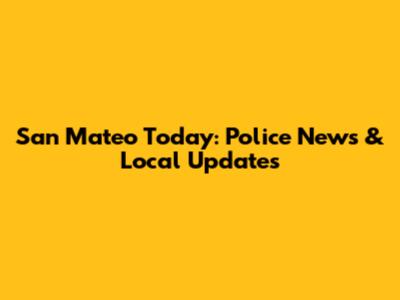 San Mateo Today: Police News & Local Updates