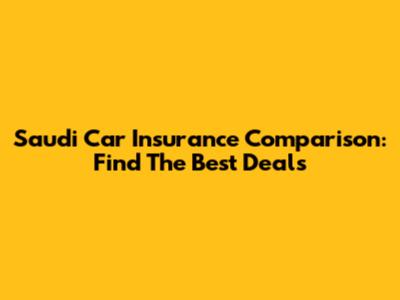 Saudi Car Insurance Comparison: Find The Best Deals