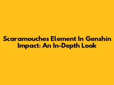 Scaramouche's Element In Genshin Impact: An In-Depth Look