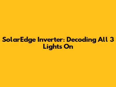 SolarEdge Inverter: Decoding All 3 Lights On