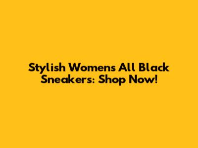 Stylish Women's All Black Sneakers: Shop Now!