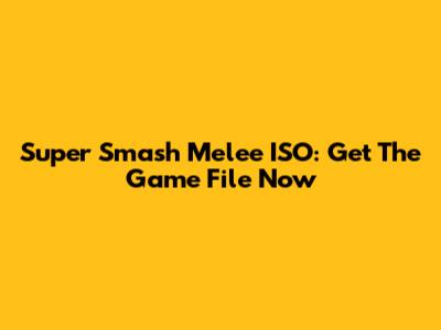 Super Smash Melee ISO: Get The Game File Now