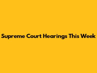 Supreme Court Hearings This Week