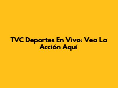 TVC Deportes En Vivo: Vea La Acción Aquí
