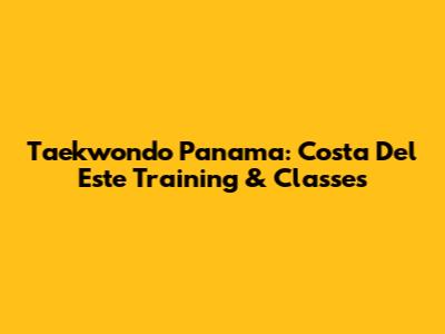 Taekwondo Panama: Costa Del Este Training & Classes