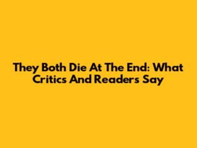 They Both Die At The End: What Critics And Readers Say