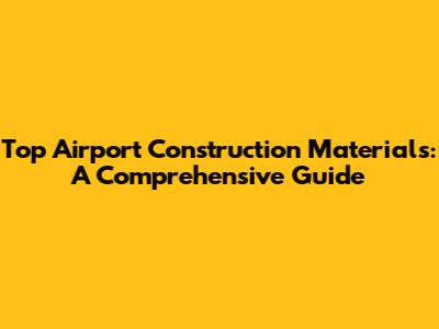 Top Airport Construction Materials: A Comprehensive Guide