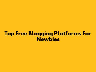 Top Free Blogging Platforms For Newbies