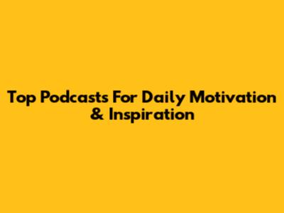 Top Podcasts For Daily Motivation & Inspiration