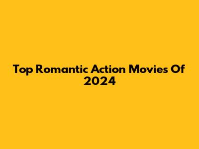 Top Romantic Action Movies Of 2024