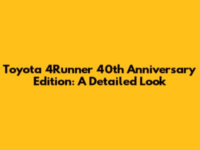 Toyota 4Runner 40th Anniversary Edition: A Detailed Look