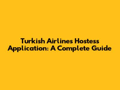 Turkish Airlines Hostess Application: A Complete Guide
