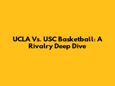 UCLA Vs. USC Basketball: A Rivalry Deep Dive