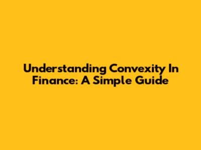 Understanding Convexity In Finance: A Simple Guide