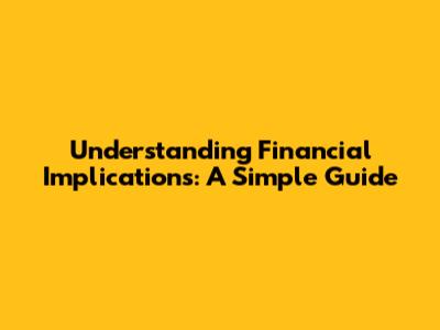 Understanding Financial Implications: A Simple Guide