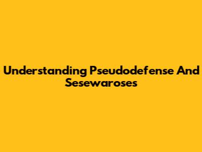 Understanding Pseudodefense And Sesewaroses