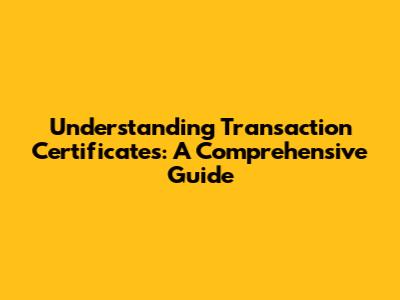 Understanding Transaction Certificates: A Comprehensive Guide