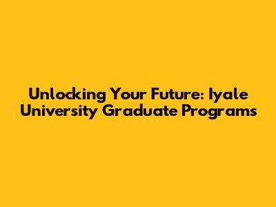 Unlocking Your Future: Iyale University Graduate Programs