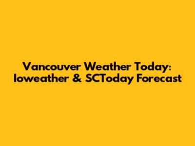 Vancouver Weather Today: Ioweather & SCToday Forecast